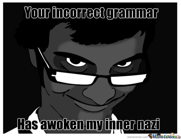 Fear the grammar Nazi. She is watching our every m...